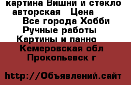 картина Вишни и стекло...авторская › Цена ­ 10 000 - Все города Хобби. Ручные работы » Картины и панно   . Кемеровская обл.,Прокопьевск г.